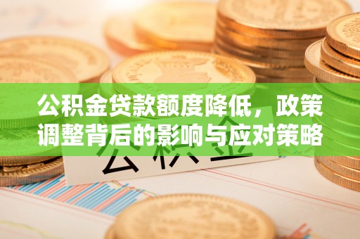 龙文公积金贷款额度降低，政策调整背后的影响与应对策略