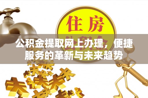 龙文公积金提取网上办理，便捷服务的革新与未来趋势
