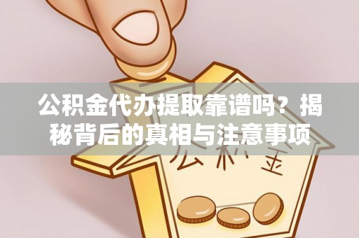 龙文公积金代办提取靠谱吗？揭秘背后的真相与注意事项