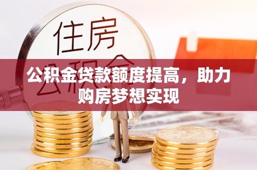 龙文公积金贷款额度提高，助力购房梦想实现