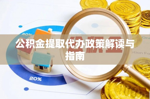 龙文公积金提取代办政策解读与指南