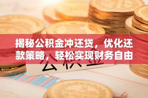 龙文揭秘公积金冲还贷，优化还款策略，轻松实现财务自由
