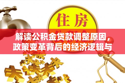 龙文解读公积金贷款调整原因，政策变革背后的经济逻辑与民生影响
